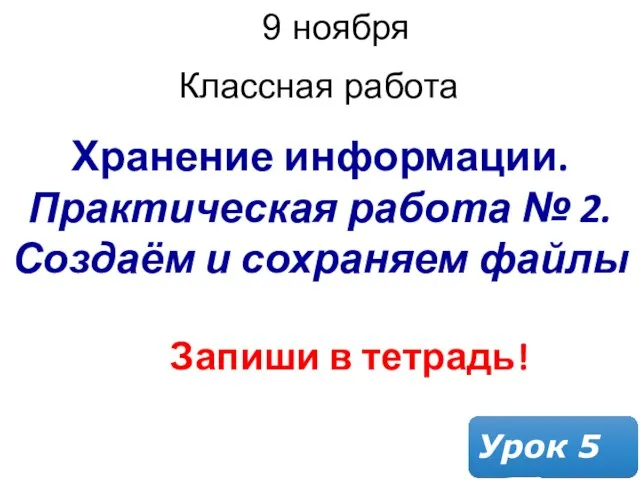 Хранение информации. Практическая работа № 2. Создаём и сохраняем файлы 9 ноября