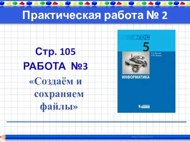 Практическая работа № 2 Стр. 105 РАБОТА №3 «Создаём и сохраняем файлы»