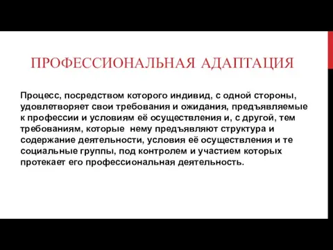 ПРОФЕССИОНАЛЬНАЯ АДАПТАЦИЯ Процесс, посредством которого индивид, с одной стороны, удовлетворяет свои требования