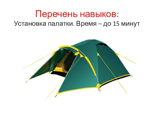 Перечень навыков: Установка палатки. Время – до 15 минут