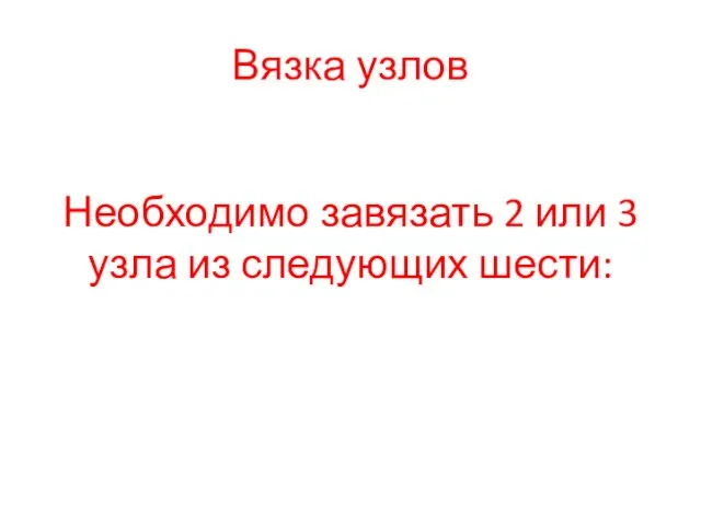 Вязка узлов Необходимо завязать 2 или 3 узла из следующих шести: