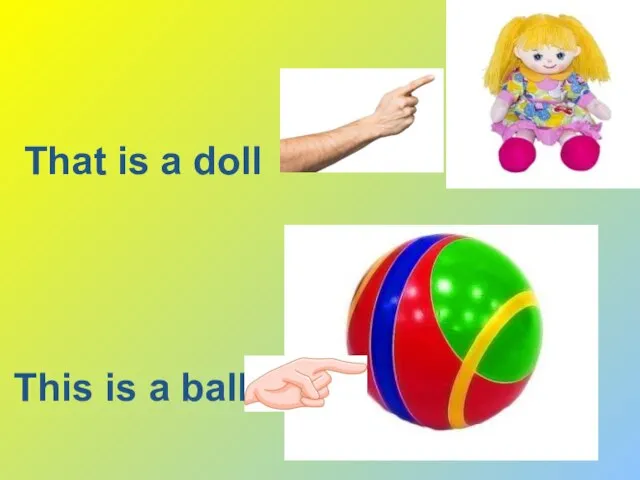 That is a doll This is a ball