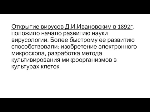 Открытие вирусов Д.И.Ивановским в 1892г. положило начало развитию науки вирусологии. Более быстрому