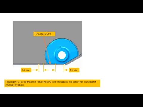 50 мм 50 мм Пластина001 Приварить на прихватки пластину001как показано на рисунке,