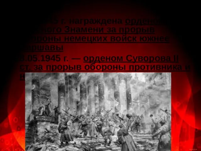 10.02.1945 г. награждена орденом Красного Знамени за прорыв обороны немецких войск южнее