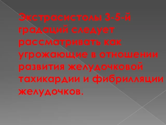 Экстрасистолы 3-5-й градаций следует рассматривать как угрожающие в отношении развития желудочковой тахикардии и фибрилляции желудочков.