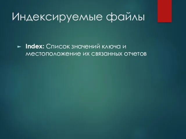 Индексируемые файлы Index: Список значений ключа и местоположение их связанных отчетов