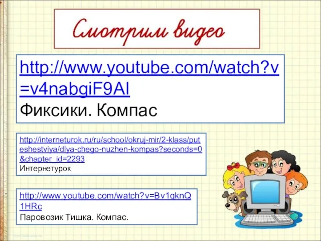 http://www.youtube.com/watch?v=v4nabgiF9AI Фиксики. Компас http://www.youtube.com/watch?v=Bv1qknQ1HRc Паровозик Тишка. Компас. http://interneturok.ru/ru/school/okruj-mir/2-klass/puteshestviya/dlya-chego-nuzhen-kompas?seconds=0&chapter_id=2293 Интернетурок