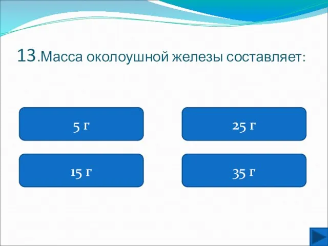 13.Масса околоушной железы составляет: 5 г 15 г 35 г 25 г