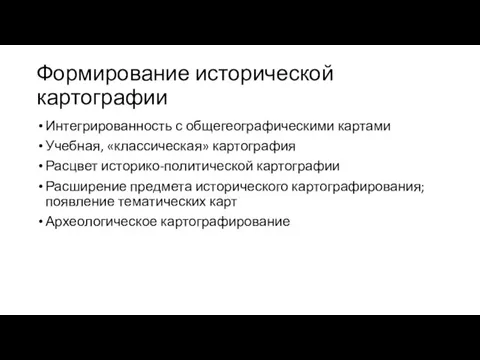 Формирование исторической картографии Интегрированность с общегеографическими картами Учебная, «классическая» картография Расцвет историко-политической