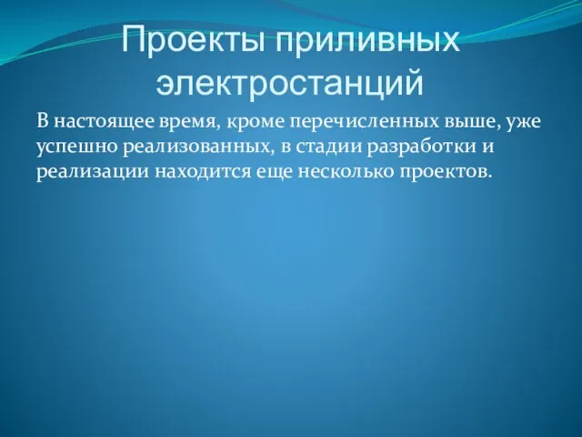 Проекты приливных электростанций В настоящее время, кроме перечисленных выше, уже успешно реализованных,