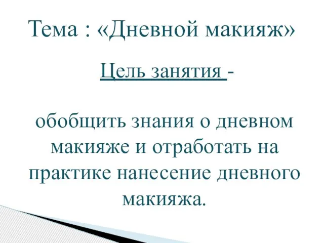 Тема : «Дневной макияж» Цель занятия - обобщить знания о дневном макияже