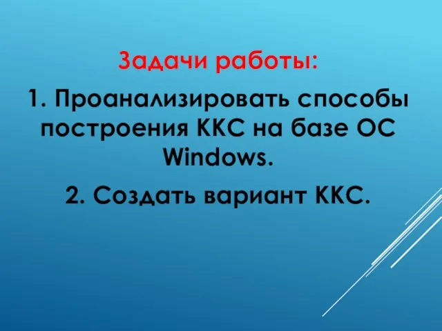 Задачи работы: 1. Проанализировать способы построения ККС на базе ОС Windows. 2. Создать вариант ККС.