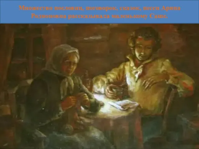 Множество пословиц, поговорок, сказок, песен Арина Родионовна рассказывала маленькому Саше.