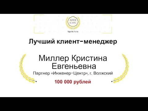 Лучший клиент-менеджер Миллер Кристина Евгеньевна Партнер «Инженер-Центр», г. Волжский 100 000 рублей