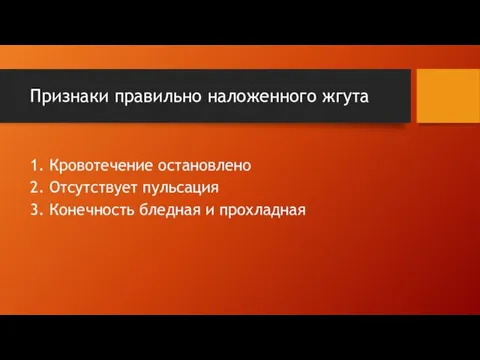 Признаки правильно наложенного жгута 1. Кровотечение остановлено 2. Отсутствует пульсация 3. Конечность бледная и прохладная