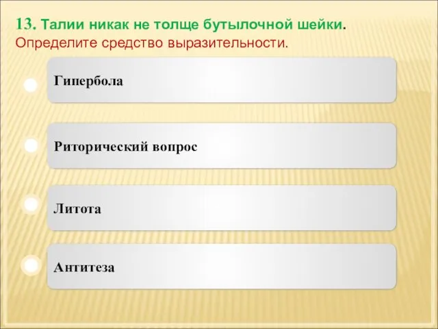 13. Талии никак не толще бутылочной шейки. Определите средство выразительности. Литота Риторический вопрос Антитеза Гипербола