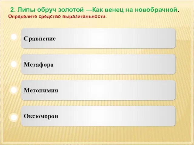 2. Липы обруч золотой —Как венец на новобрачной. Определите средство выразительности. Сравнение Метафора Метонимия Оксюморон