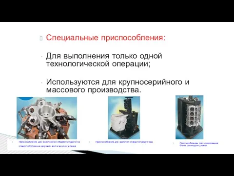 Специальные приспособления: Для выполнения только одной технологической операции; Используются для крупносерийного и