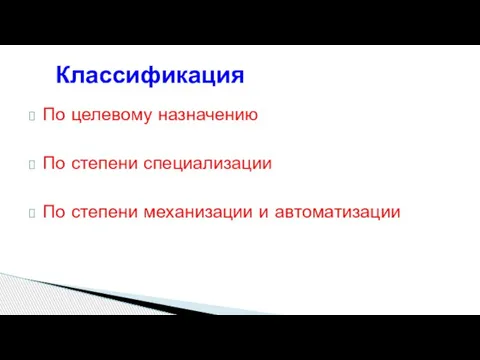 Классификация По целевому назначению По степени специализации По степени механизации и автоматизации