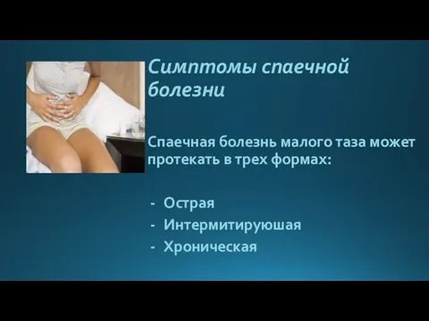 Симптомы спаечной болезни Спаечная болезнь малого таза может протекать в трех формах: Острая Интермитируюшая Хроническая