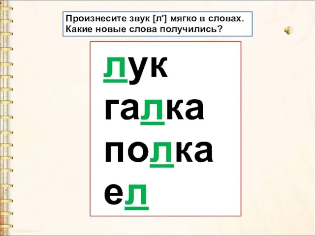 Произнесите звук [л'] мягко в словах. Какие новые слова получились? лук галка полка ел