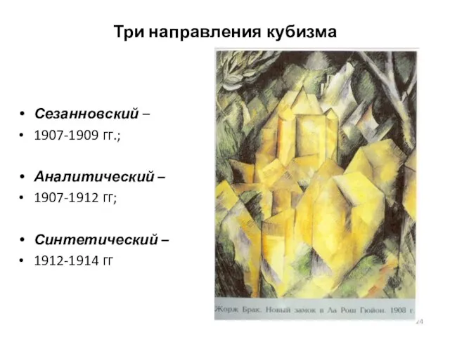 Три направления кубизма Сезанновский – 1907-1909 гг.; Аналитический – 1907-1912 гг; Синтетический – 1912-1914 гг