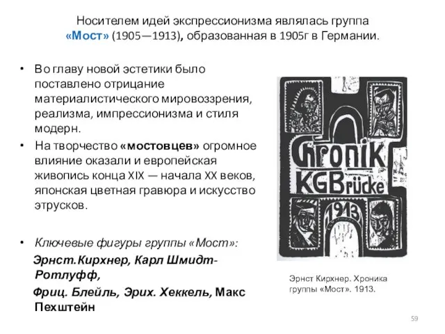 Носителем идей экспрессионизма являлась группа «Мост» (1905—1913), образованная в 1905г в Германии.