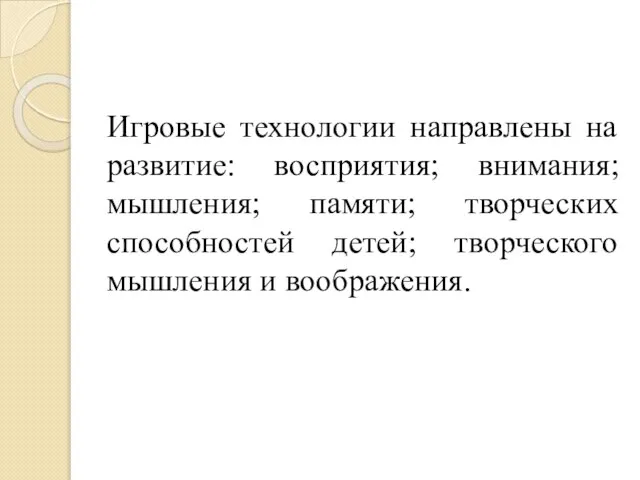 Игровые технологии направлены на развитие: восприятия; внимания; мышления; памяти; творческих способностей детей; творческого мышления и воображения.