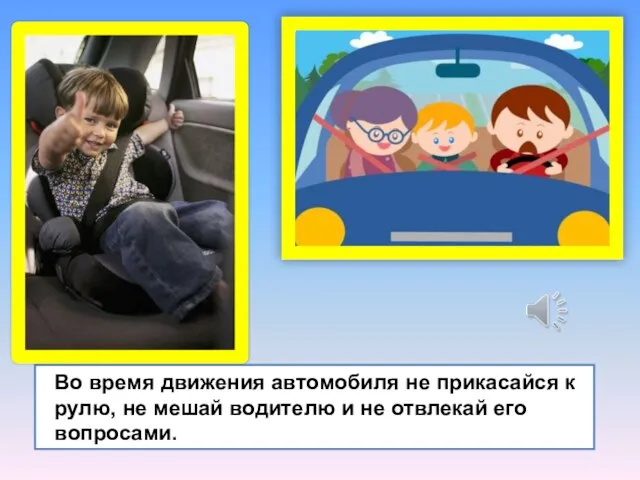 Во время движения автомобиля не прикасайся к рулю, не мешай водителю и не отвлекай его вопросами.