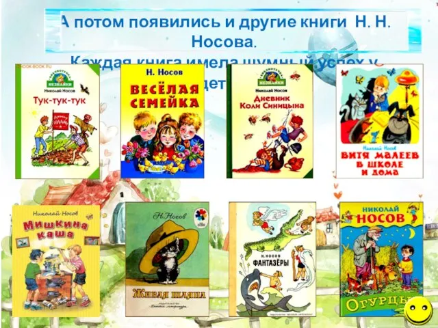 А потом появились и другие книги Н. Н. Носова. Каждая книга имела шумный успех у детей.