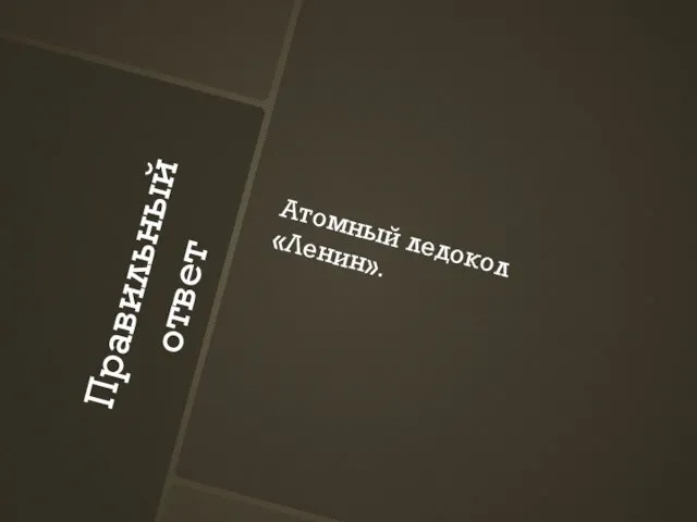 Правильный ответ Атомный ледокол «Ленин».