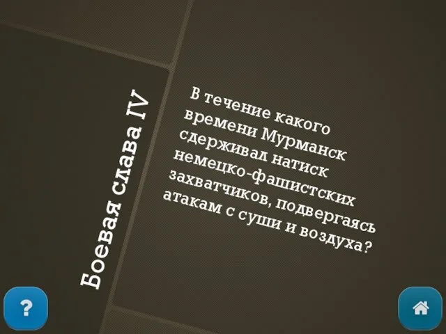 Боевая слава IV В течение какого времени Мурманск сдерживал натиск немецко-фашистских захватчиков,