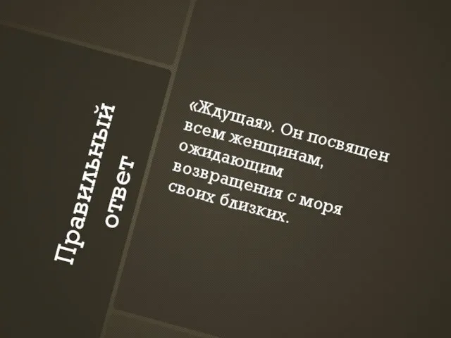 Правильный ответ «Ждущая». Он посвящен всем женщинам, ожидающим возвращения с моря своих близких.