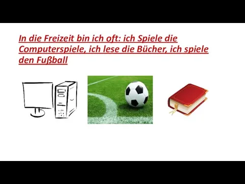 In die Freizeit bin ich oft: ich Spiele die Computerspiele, ich lese