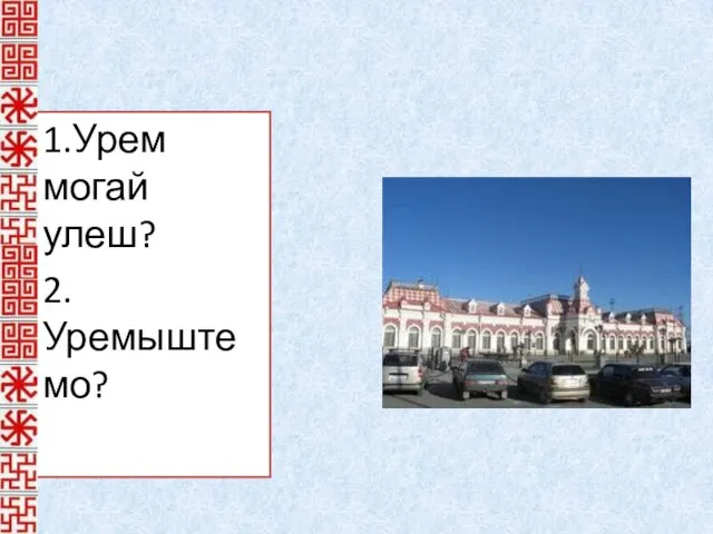 1.Урем могай улеш? 2.Уремыште мо?