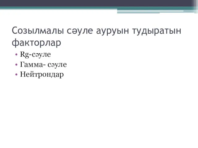 Созылмалы сәуле ауруын тудыратын факторлар Rg-сәуле Гамма- сәуле Нейтрондар