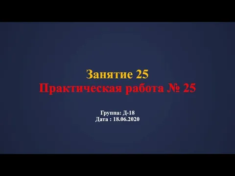 Занятие 25 Практическая работа № 25 Группа: Д-18 Дата : 18.06.2020