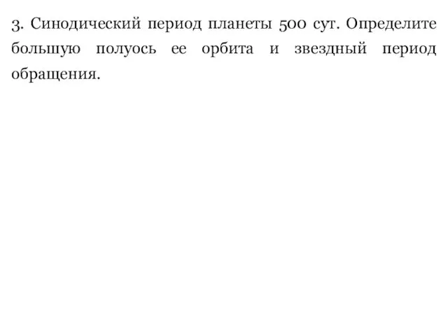 3. Синодический период планеты 500 сут. Определите большую полуось ее орбита и звездный период обращения.