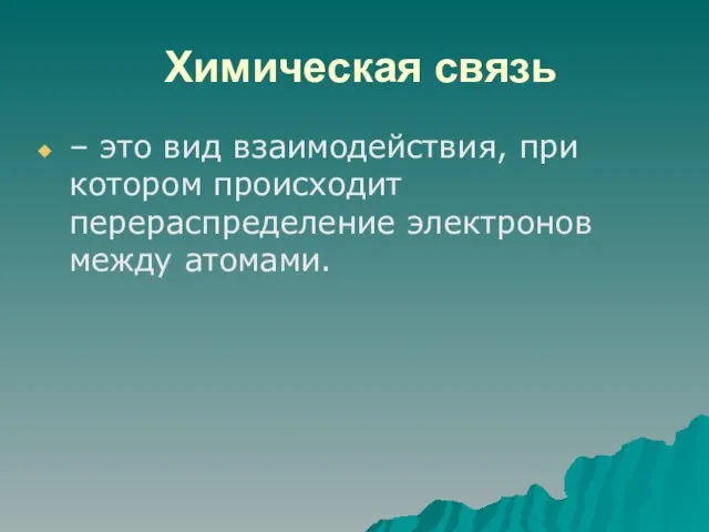 Химическая связь – это вид взаимодействия, при котором происходит перераспределение электронов между атомами.