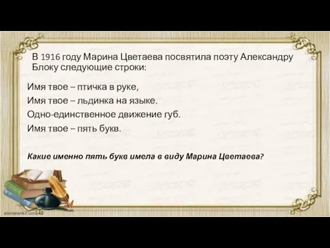 В 1916 году Марина Цветаева посвятила поэту Александру Блоку следующие строки: Имя