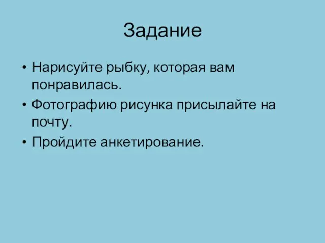 Задание Нарисуйте рыбку, которая вам понравилась. Фотографию рисунка присылайте на почту. Пройдите анкетирование.