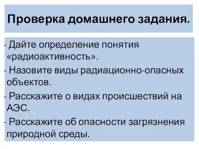 Проверка домашнего задания. Дайте определение понятия «радиоактивность». Назовите виды радиационно-опасных объектов. Расскажите