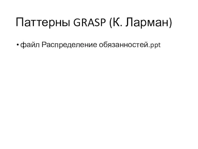 Паттерны GRASP (К. Ларман) файл Распределение обязанностей.ppt