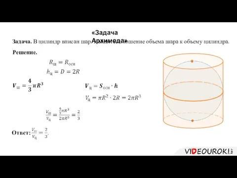 Задача. В цилиндр вписан шар. Найдите отношение объема шара к объему цилиндра. Решение. «Задача Архимеда»