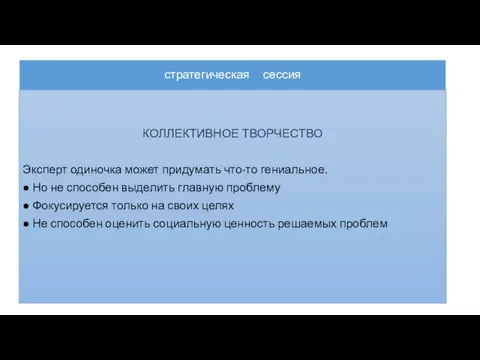 стратегическая сессия КОЛЛЕКТИВНОЕ ТВОРЧЕСТВО Эксперт одиночка может придумать что-то гениальное. ● Но