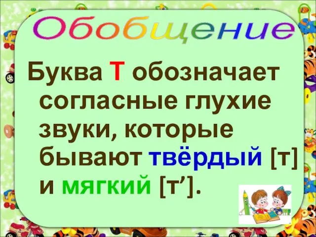 Буква Т обозначает согласные глухие звуки, которые бывают твёрдый [т] и мягкий [т’]. Обобщение