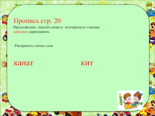 Пропись стр. 20 Предложение списать ниже и подчеркнуть гласные красным карандашом. -Раскрасить схемы слов канат кит