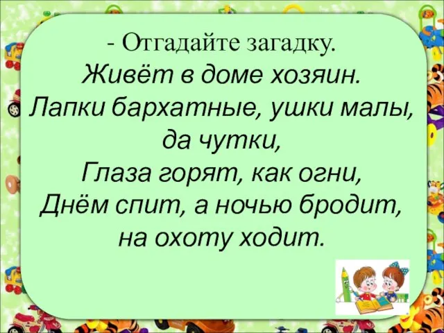 - Отгадайте загадку. Живёт в доме хозяин. Лапки бархатные, ушки малы, да