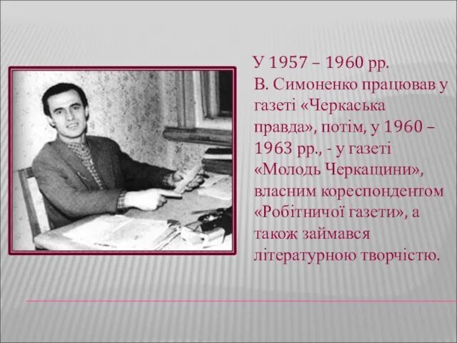 У 1957 – 1960 рр. В. Симоненко працював у газеті «Черкаська правда»,